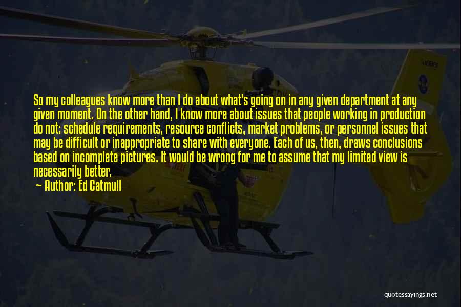 Ed Catmull Quotes: So My Colleagues Know More Than I Do About What's Going On In Any Given Department At Any Given Moment.