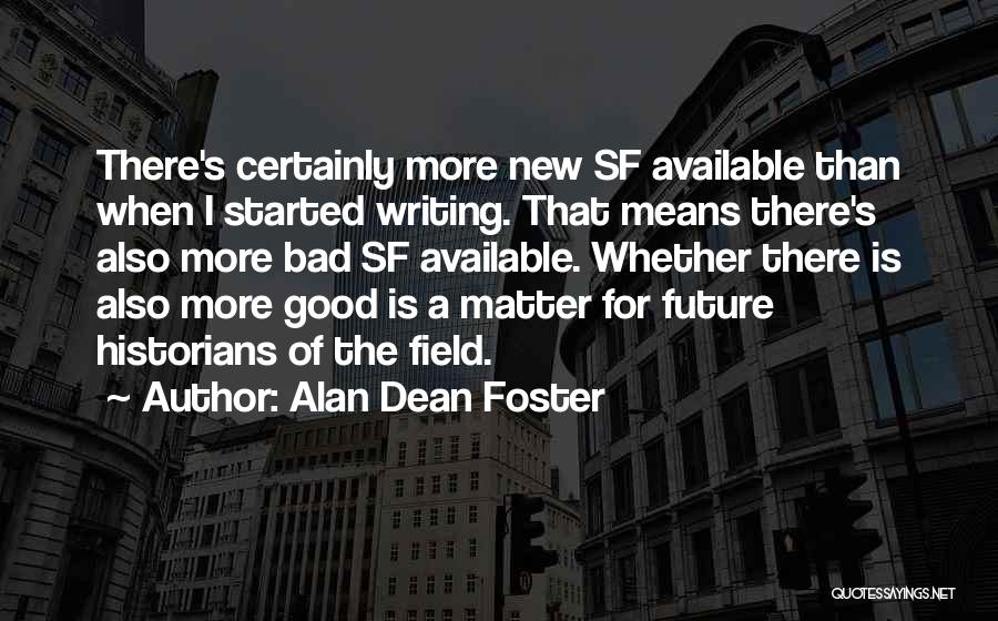 Alan Dean Foster Quotes: There's Certainly More New Sf Available Than When I Started Writing. That Means There's Also More Bad Sf Available. Whether