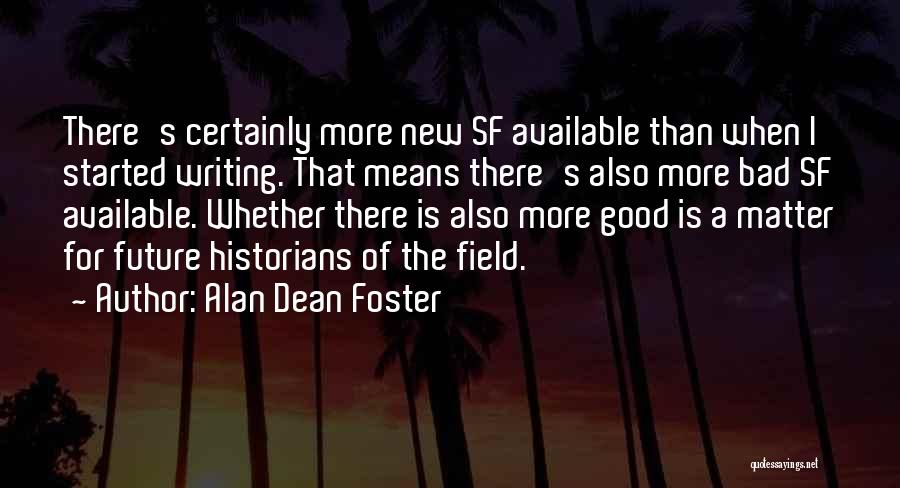 Alan Dean Foster Quotes: There's Certainly More New Sf Available Than When I Started Writing. That Means There's Also More Bad Sf Available. Whether