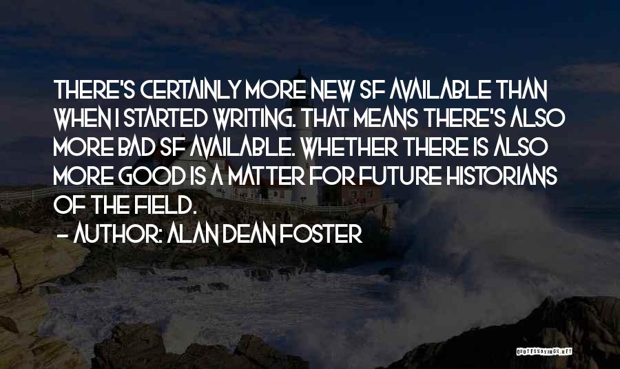 Alan Dean Foster Quotes: There's Certainly More New Sf Available Than When I Started Writing. That Means There's Also More Bad Sf Available. Whether