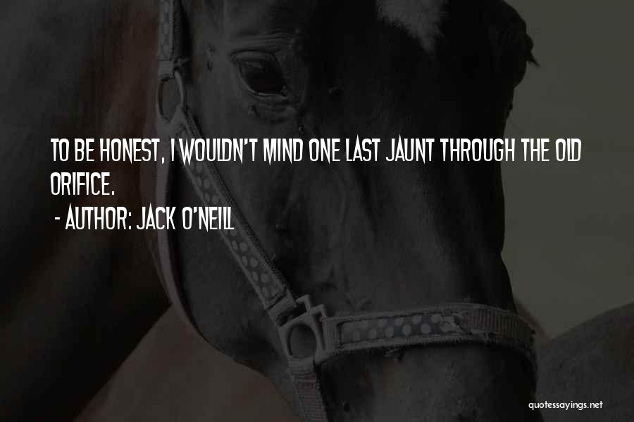 Jack O'Neill Quotes: To Be Honest, I Wouldn't Mind One Last Jaunt Through The Old Orifice.