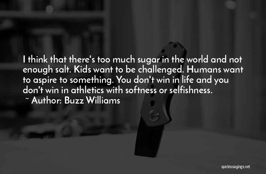 Buzz Williams Quotes: I Think That There's Too Much Sugar In The World And Not Enough Salt. Kids Want To Be Challenged. Humans