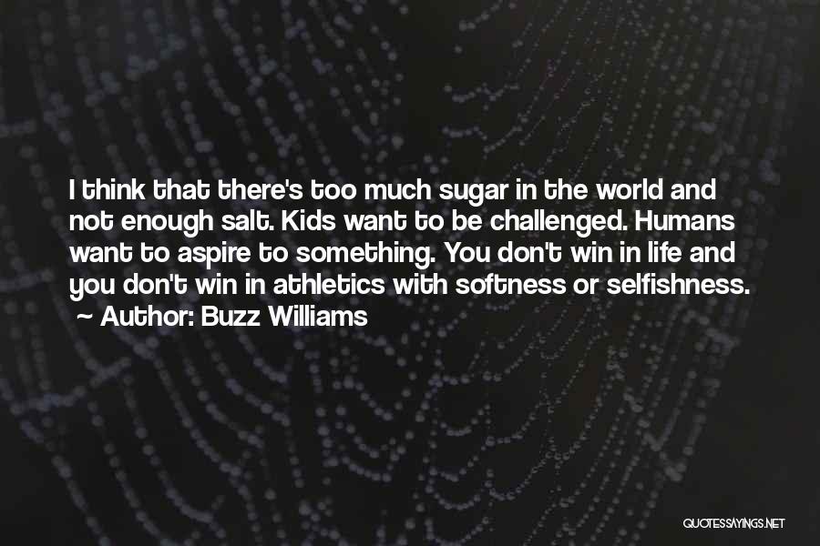 Buzz Williams Quotes: I Think That There's Too Much Sugar In The World And Not Enough Salt. Kids Want To Be Challenged. Humans