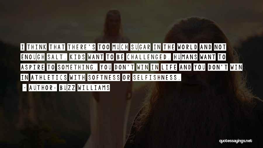 Buzz Williams Quotes: I Think That There's Too Much Sugar In The World And Not Enough Salt. Kids Want To Be Challenged. Humans