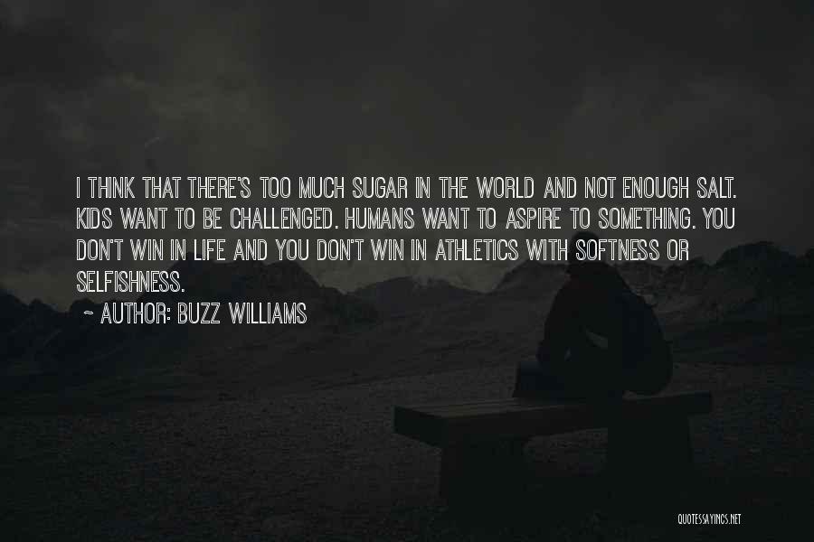 Buzz Williams Quotes: I Think That There's Too Much Sugar In The World And Not Enough Salt. Kids Want To Be Challenged. Humans