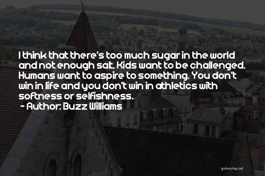 Buzz Williams Quotes: I Think That There's Too Much Sugar In The World And Not Enough Salt. Kids Want To Be Challenged. Humans