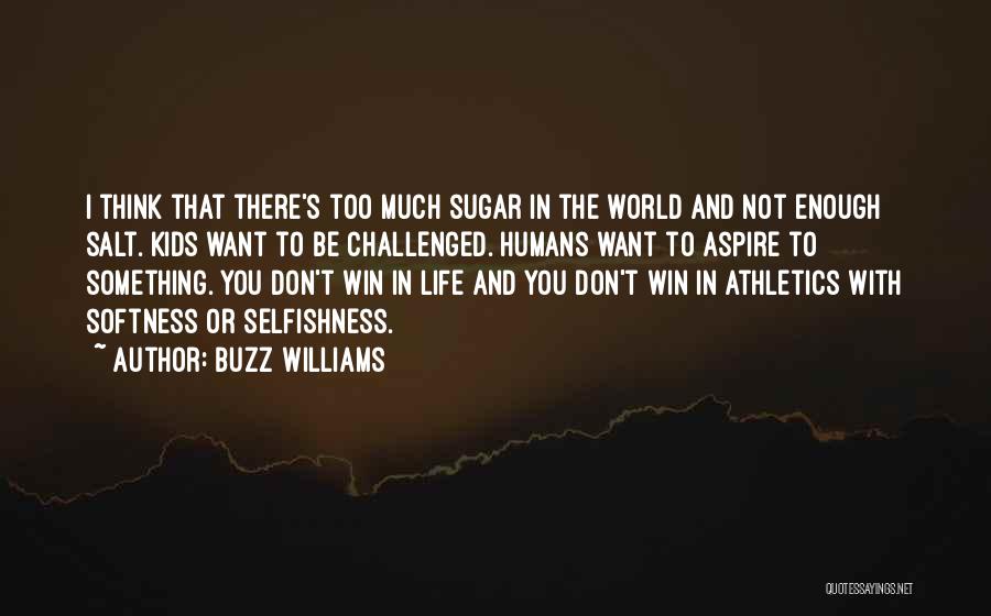 Buzz Williams Quotes: I Think That There's Too Much Sugar In The World And Not Enough Salt. Kids Want To Be Challenged. Humans