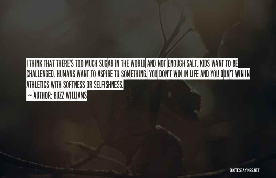Buzz Williams Quotes: I Think That There's Too Much Sugar In The World And Not Enough Salt. Kids Want To Be Challenged. Humans