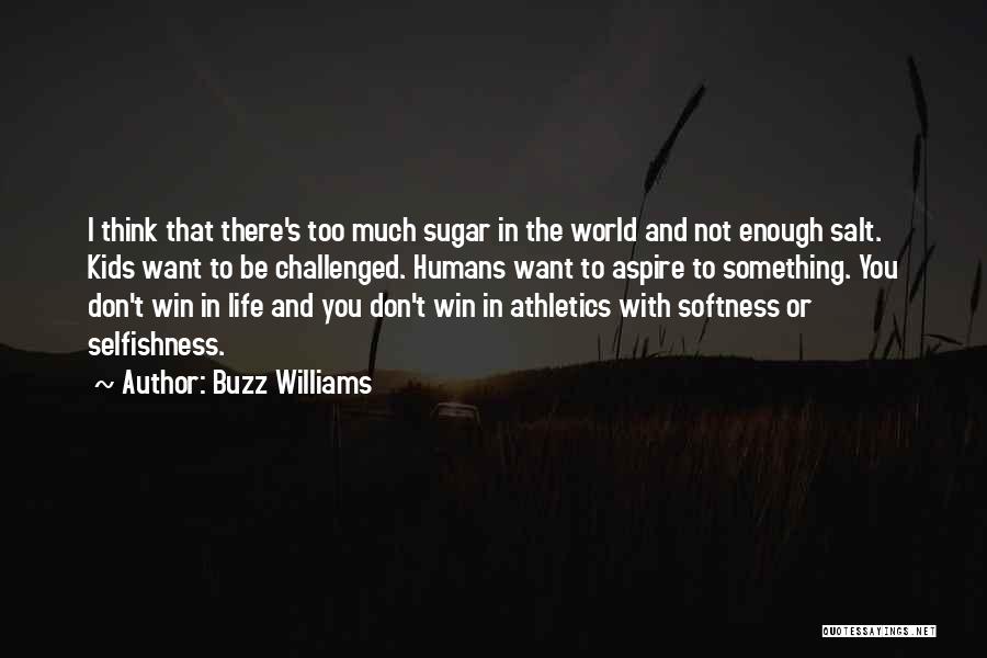 Buzz Williams Quotes: I Think That There's Too Much Sugar In The World And Not Enough Salt. Kids Want To Be Challenged. Humans