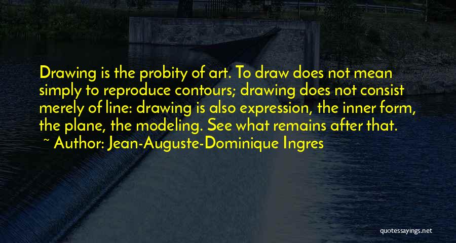 Jean-Auguste-Dominique Ingres Quotes: Drawing Is The Probity Of Art. To Draw Does Not Mean Simply To Reproduce Contours; Drawing Does Not Consist Merely