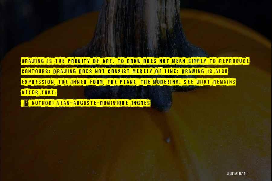 Jean-Auguste-Dominique Ingres Quotes: Drawing Is The Probity Of Art. To Draw Does Not Mean Simply To Reproduce Contours; Drawing Does Not Consist Merely