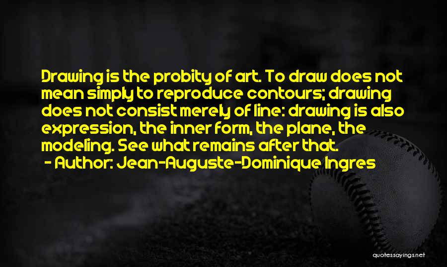 Jean-Auguste-Dominique Ingres Quotes: Drawing Is The Probity Of Art. To Draw Does Not Mean Simply To Reproduce Contours; Drawing Does Not Consist Merely