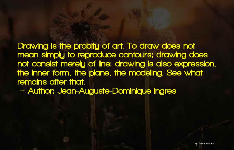 Jean-Auguste-Dominique Ingres Quotes: Drawing Is The Probity Of Art. To Draw Does Not Mean Simply To Reproduce Contours; Drawing Does Not Consist Merely