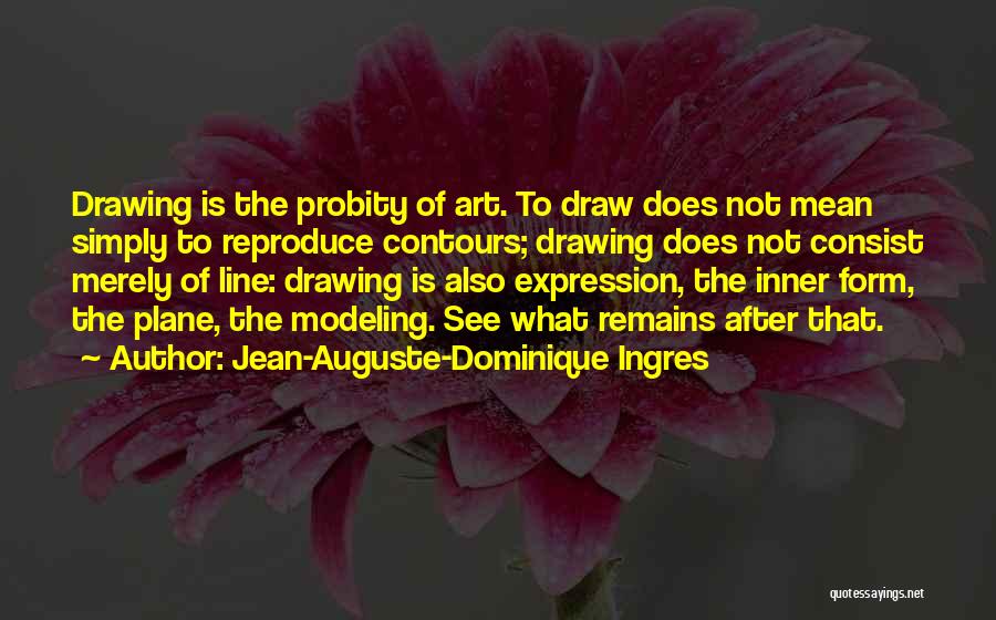 Jean-Auguste-Dominique Ingres Quotes: Drawing Is The Probity Of Art. To Draw Does Not Mean Simply To Reproduce Contours; Drawing Does Not Consist Merely