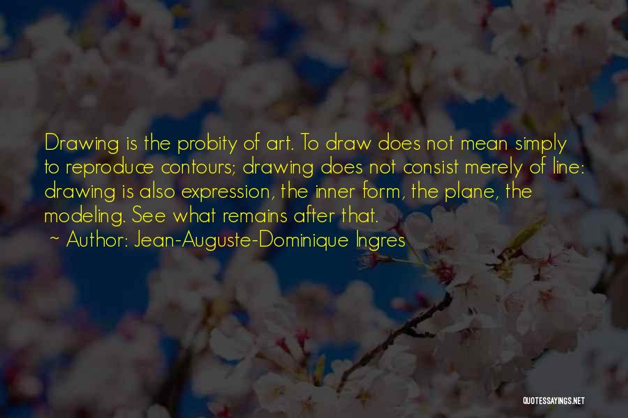 Jean-Auguste-Dominique Ingres Quotes: Drawing Is The Probity Of Art. To Draw Does Not Mean Simply To Reproduce Contours; Drawing Does Not Consist Merely