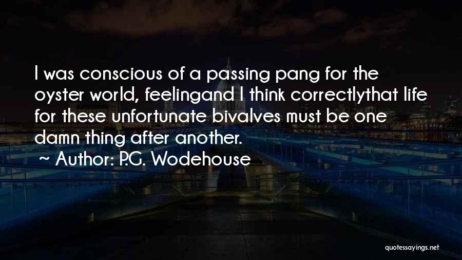 P.G. Wodehouse Quotes: I Was Conscious Of A Passing Pang For The Oyster World, Feelingand I Think Correctlythat Life For These Unfortunate Bivalves