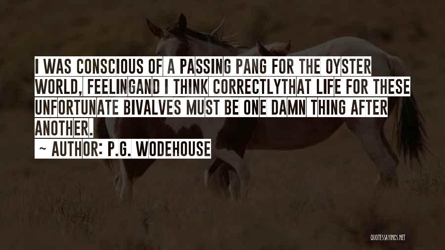 P.G. Wodehouse Quotes: I Was Conscious Of A Passing Pang For The Oyster World, Feelingand I Think Correctlythat Life For These Unfortunate Bivalves