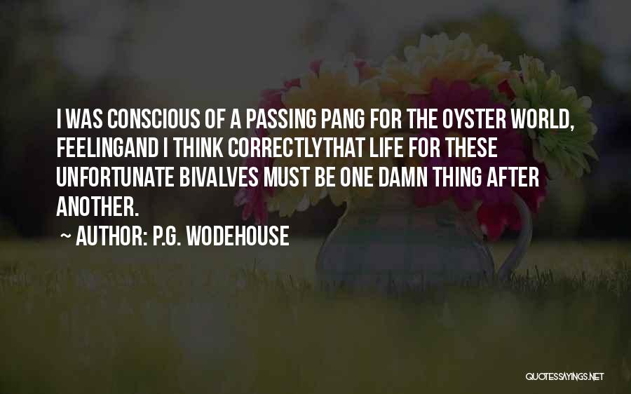 P.G. Wodehouse Quotes: I Was Conscious Of A Passing Pang For The Oyster World, Feelingand I Think Correctlythat Life For These Unfortunate Bivalves