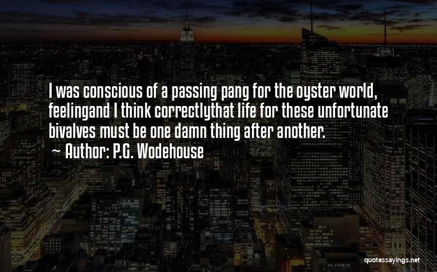 P.G. Wodehouse Quotes: I Was Conscious Of A Passing Pang For The Oyster World, Feelingand I Think Correctlythat Life For These Unfortunate Bivalves