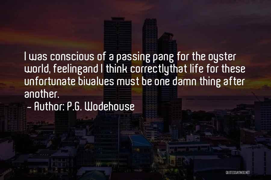 P.G. Wodehouse Quotes: I Was Conscious Of A Passing Pang For The Oyster World, Feelingand I Think Correctlythat Life For These Unfortunate Bivalves