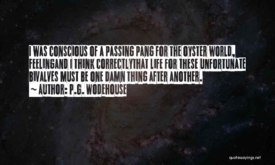 P.G. Wodehouse Quotes: I Was Conscious Of A Passing Pang For The Oyster World, Feelingand I Think Correctlythat Life For These Unfortunate Bivalves