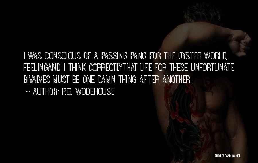 P.G. Wodehouse Quotes: I Was Conscious Of A Passing Pang For The Oyster World, Feelingand I Think Correctlythat Life For These Unfortunate Bivalves