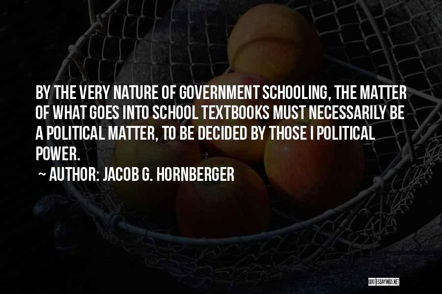 Jacob G. Hornberger Quotes: By The Very Nature Of Government Schooling, The Matter Of What Goes Into School Textbooks Must Necessarily Be A Political