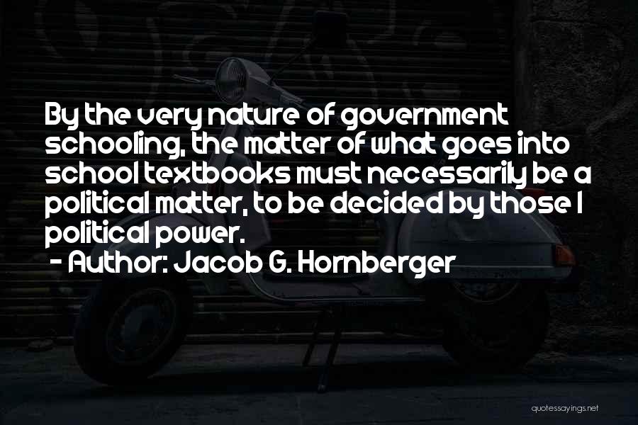 Jacob G. Hornberger Quotes: By The Very Nature Of Government Schooling, The Matter Of What Goes Into School Textbooks Must Necessarily Be A Political