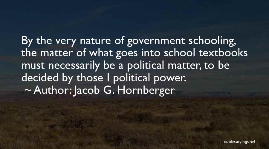 Jacob G. Hornberger Quotes: By The Very Nature Of Government Schooling, The Matter Of What Goes Into School Textbooks Must Necessarily Be A Political