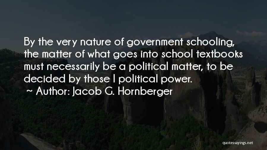 Jacob G. Hornberger Quotes: By The Very Nature Of Government Schooling, The Matter Of What Goes Into School Textbooks Must Necessarily Be A Political