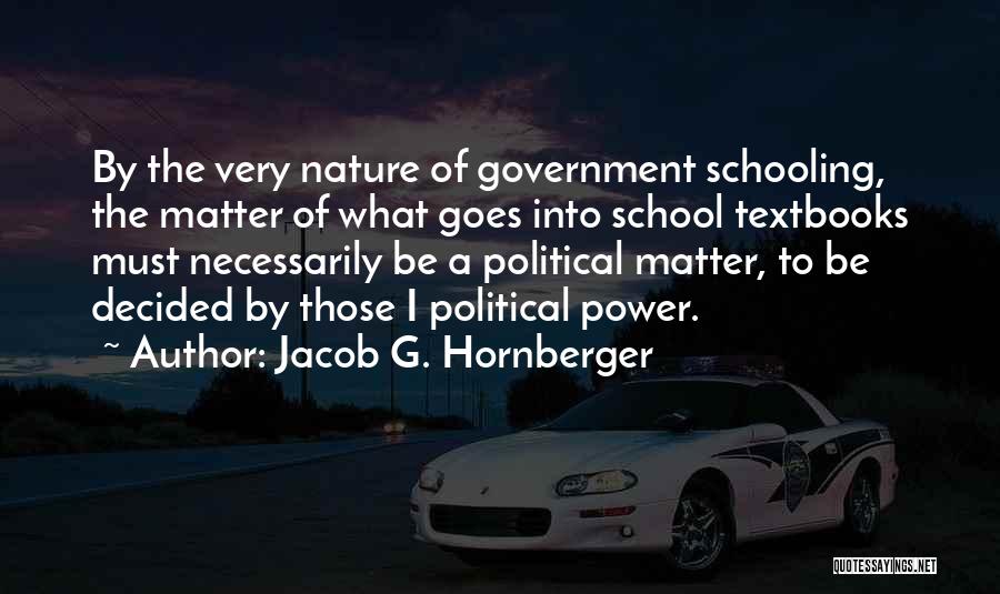 Jacob G. Hornberger Quotes: By The Very Nature Of Government Schooling, The Matter Of What Goes Into School Textbooks Must Necessarily Be A Political