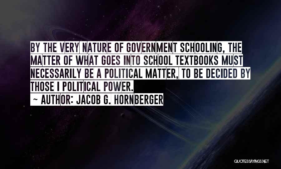 Jacob G. Hornberger Quotes: By The Very Nature Of Government Schooling, The Matter Of What Goes Into School Textbooks Must Necessarily Be A Political