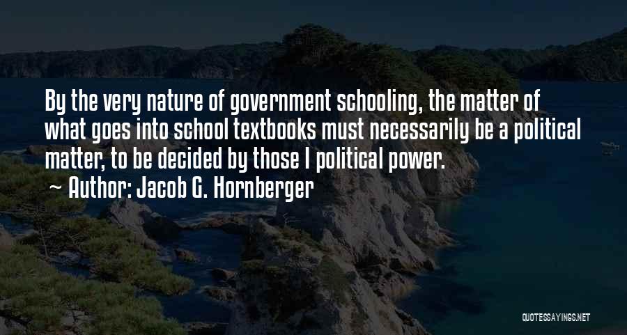 Jacob G. Hornberger Quotes: By The Very Nature Of Government Schooling, The Matter Of What Goes Into School Textbooks Must Necessarily Be A Political