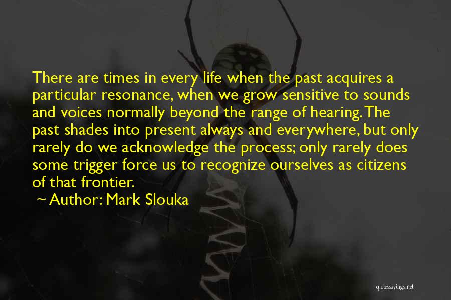 Mark Slouka Quotes: There Are Times In Every Life When The Past Acquires A Particular Resonance, When We Grow Sensitive To Sounds And