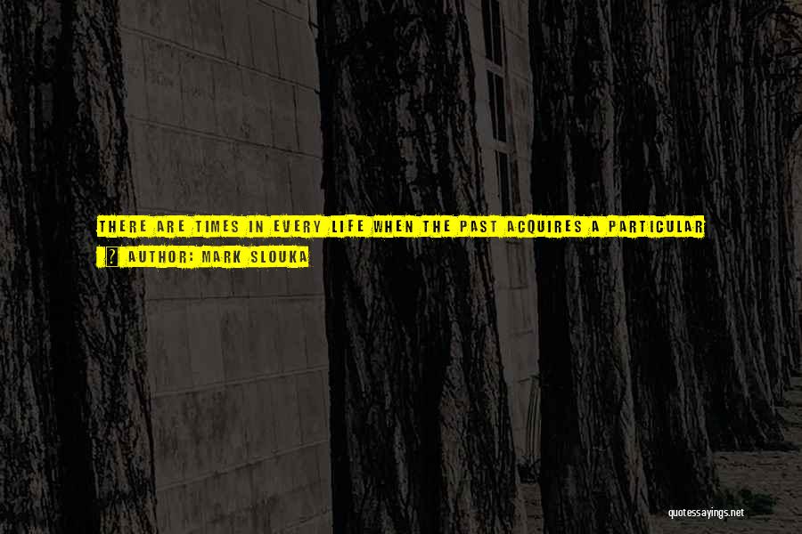 Mark Slouka Quotes: There Are Times In Every Life When The Past Acquires A Particular Resonance, When We Grow Sensitive To Sounds And