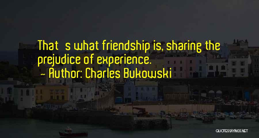 Charles Bukowski Quotes: That's What Friendship Is, Sharing The Prejudice Of Experience.