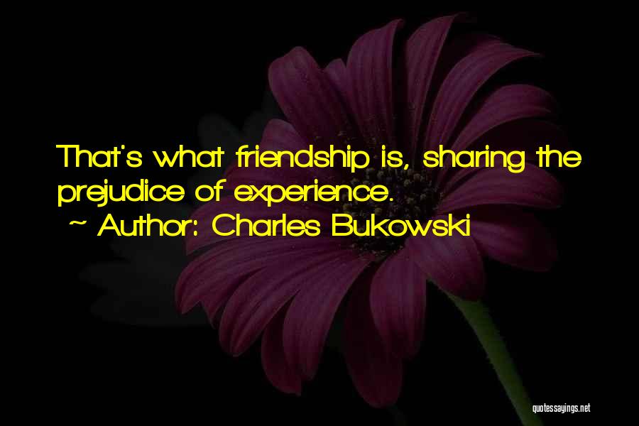 Charles Bukowski Quotes: That's What Friendship Is, Sharing The Prejudice Of Experience.