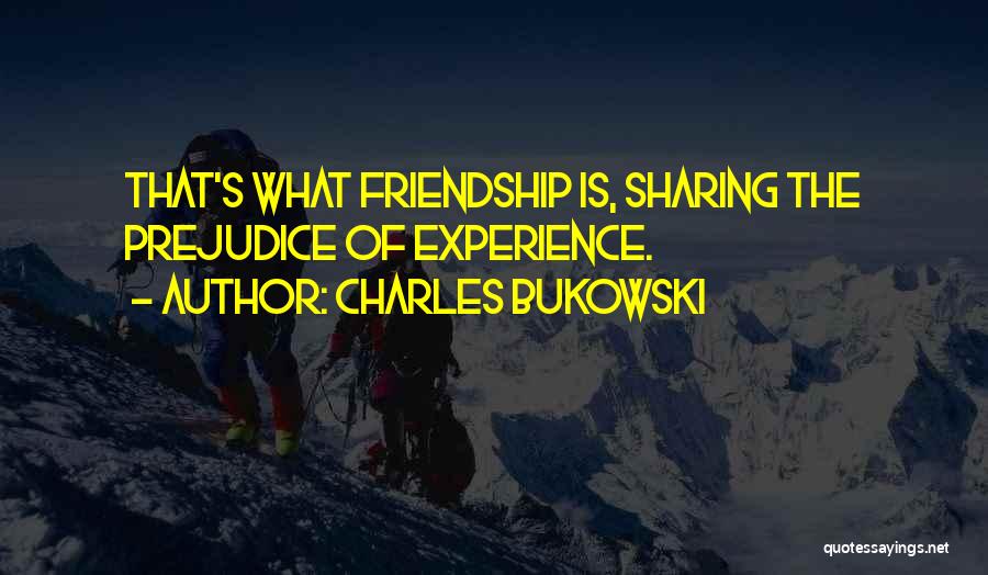 Charles Bukowski Quotes: That's What Friendship Is, Sharing The Prejudice Of Experience.