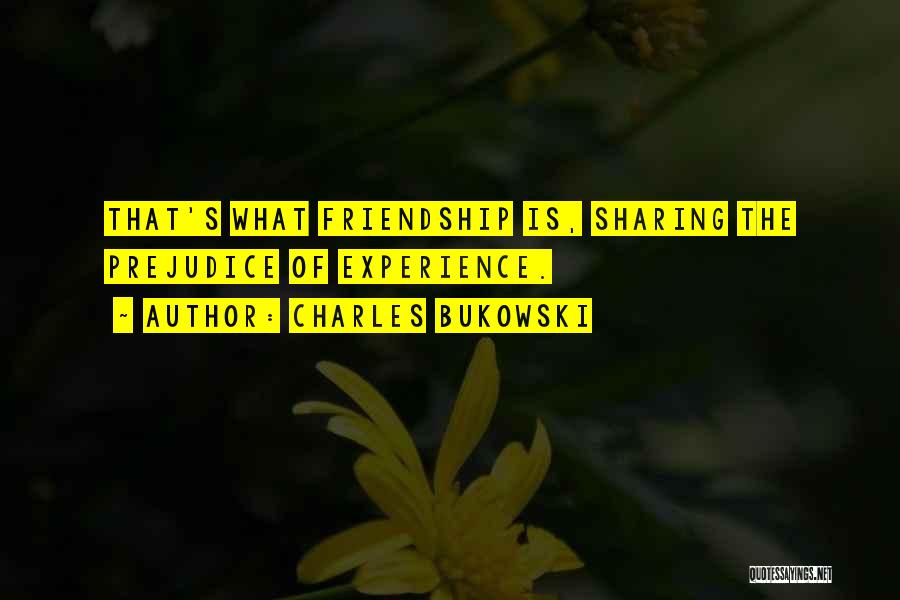 Charles Bukowski Quotes: That's What Friendship Is, Sharing The Prejudice Of Experience.