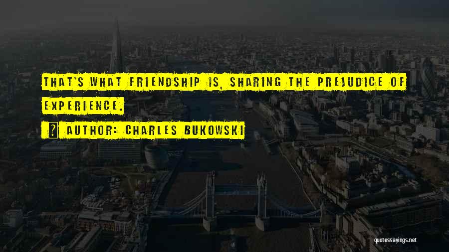 Charles Bukowski Quotes: That's What Friendship Is, Sharing The Prejudice Of Experience.