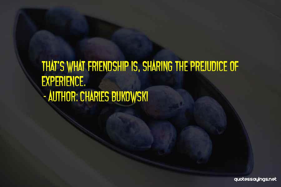 Charles Bukowski Quotes: That's What Friendship Is, Sharing The Prejudice Of Experience.