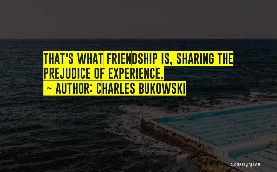 Charles Bukowski Quotes: That's What Friendship Is, Sharing The Prejudice Of Experience.