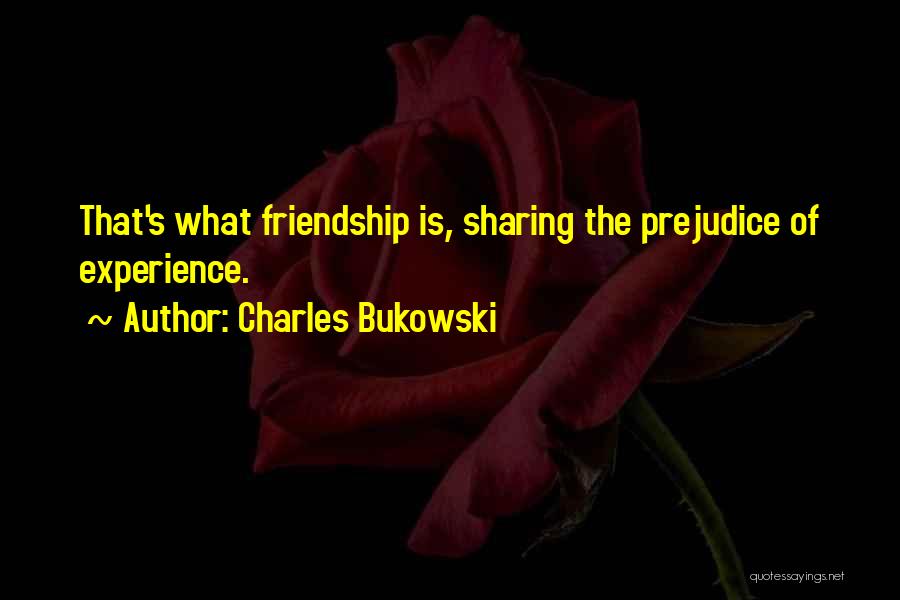 Charles Bukowski Quotes: That's What Friendship Is, Sharing The Prejudice Of Experience.