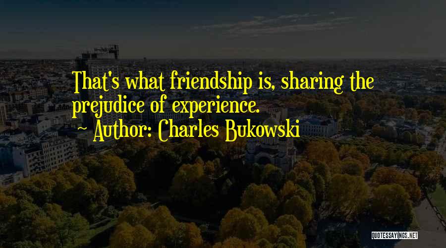 Charles Bukowski Quotes: That's What Friendship Is, Sharing The Prejudice Of Experience.