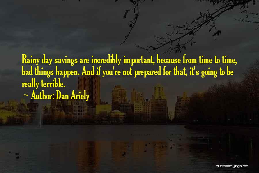Dan Ariely Quotes: Rainy Day Savings Are Incredibly Important, Because From Time To Time, Bad Things Happen. And If You're Not Prepared For