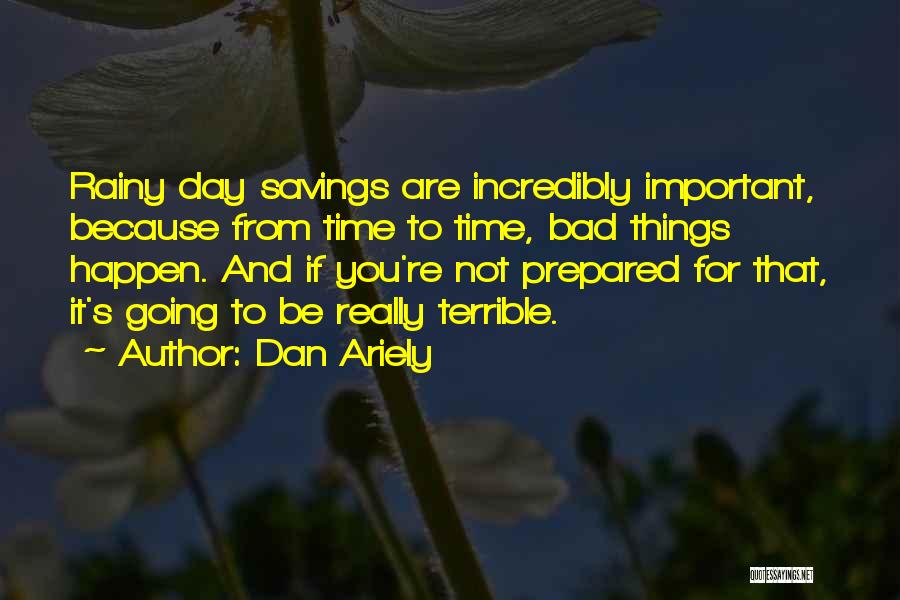 Dan Ariely Quotes: Rainy Day Savings Are Incredibly Important, Because From Time To Time, Bad Things Happen. And If You're Not Prepared For