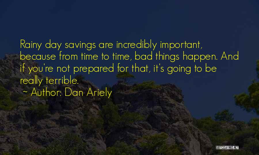Dan Ariely Quotes: Rainy Day Savings Are Incredibly Important, Because From Time To Time, Bad Things Happen. And If You're Not Prepared For