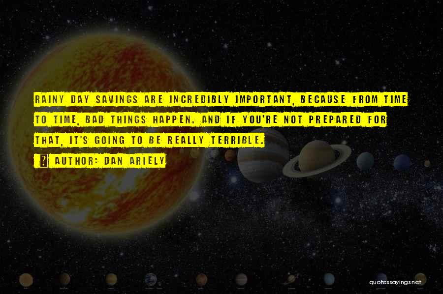Dan Ariely Quotes: Rainy Day Savings Are Incredibly Important, Because From Time To Time, Bad Things Happen. And If You're Not Prepared For