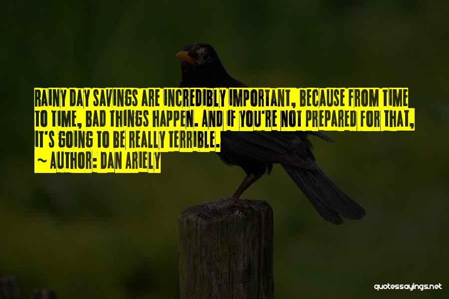 Dan Ariely Quotes: Rainy Day Savings Are Incredibly Important, Because From Time To Time, Bad Things Happen. And If You're Not Prepared For