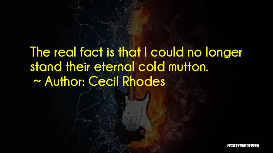 Cecil Rhodes Quotes: The Real Fact Is That I Could No Longer Stand Their Eternal Cold Mutton.